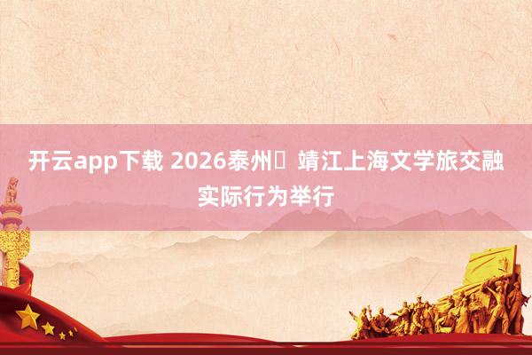 开云app下载 2026泰州・靖江上海文学旅交融实际行为举行