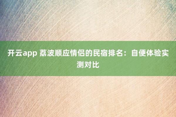 开云app 荔波顺应情侣的民宿排名：自便体验实测对比