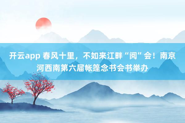 开云app 春风十里，不如来江畔“阅”会！南京河西南第六届帐篷念书会书举办