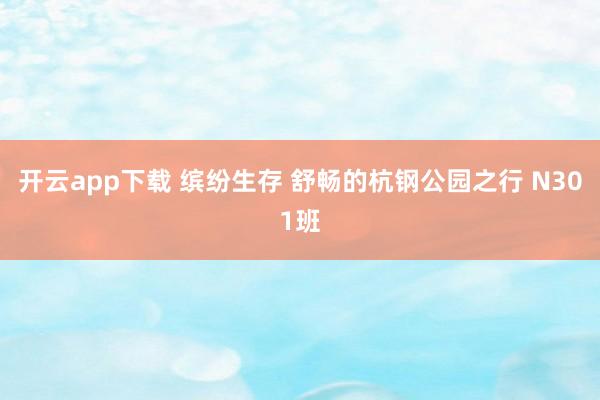 开云app下载 缤纷生存 舒畅的杭钢公园之行 N301班