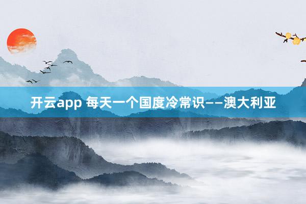 开云app 每天一个国度冷常识——澳大利亚