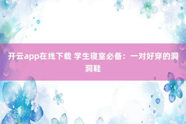 开云app在线下载 学生寝室必备：一对好穿的洞洞鞋