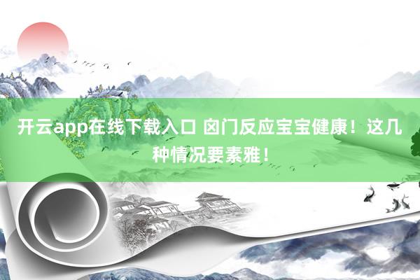 开云app在线下载入口 囟门反应宝宝健康！这几种情况要素雅！