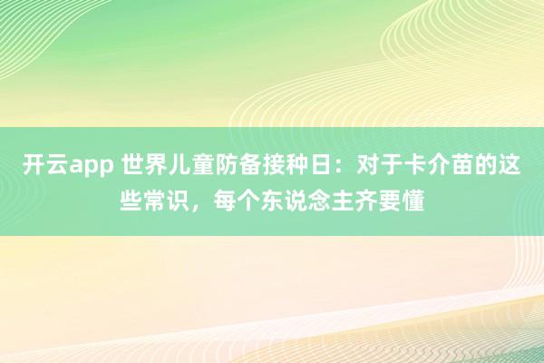 开云app 世界儿童防备接种日：对于卡介苗的这些常识，每个东说念主齐要懂