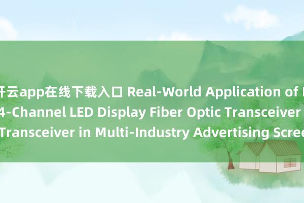 开云app在线下载入口 Real-World Application of Hanyuan Gaoke‘s 4‑Channel LED Display Fiber Optic Transceiver in Multi‑Industry Advertising Screens_搜狐网