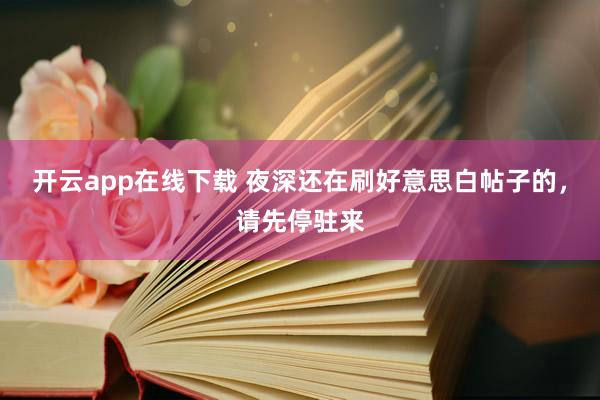 开云app在线下载 夜深还在刷好意思白帖子的，请先停驻来