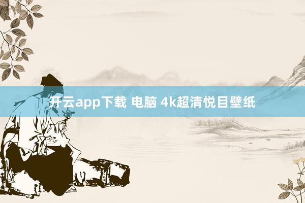 开云app下载 电脑 4k超清悦目壁纸