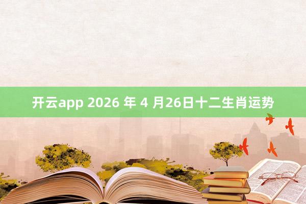 开云app 2026 年 4 月26日十二生肖运势