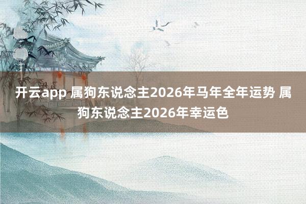 开云app 属狗东说念主2026年马年全年运势 属狗东说念主2026年幸运色