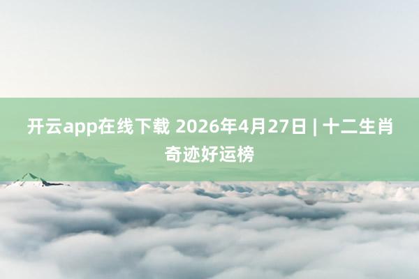 开云app在线下载 2026年4月27日 | 十二生肖奇迹好运榜