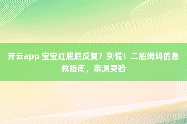 开云app 宝宝红屁屁反复？别慌！二胎姆妈的急救指南，亲测灵验