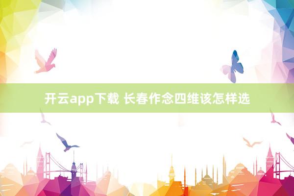 开云app下载 长春作念四维该怎样选
