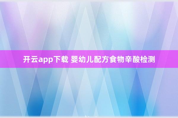 开云app下载 婴幼儿配方食物辛酸检测