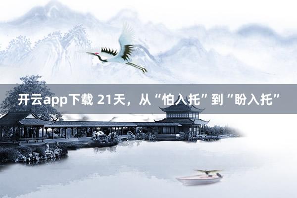 开云app下载 21天，从“怕入托”到“盼入托”