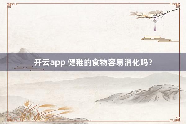 开云app 健稚的食物容易消化吗？