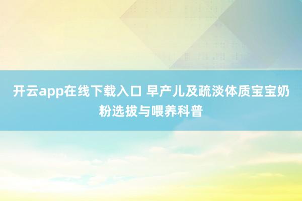 开云app在线下载入口 早产儿及疏淡体质宝宝奶粉选拔与喂养科普