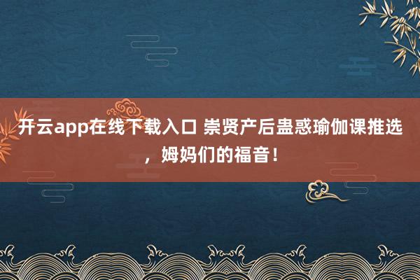开云app在线下载入口 崇贤产后蛊惑瑜伽课推选，姆妈们的福音！