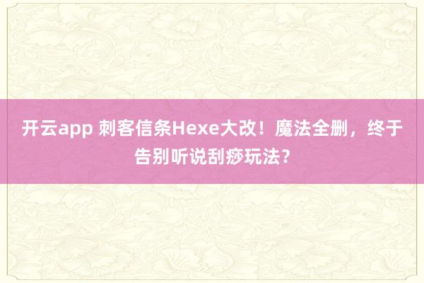 开云app 刺客信条Hexe大改！魔法全删，终于告别听说刮痧玩法？