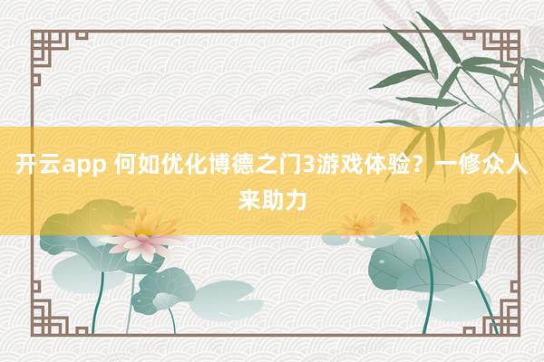开云app 何如优化博德之门3游戏体验？一修众人来助力