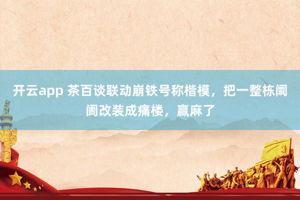 开云app 茶百谈联动崩铁号称楷模，把一整栋阛阓改装成痛楼，赢麻了
