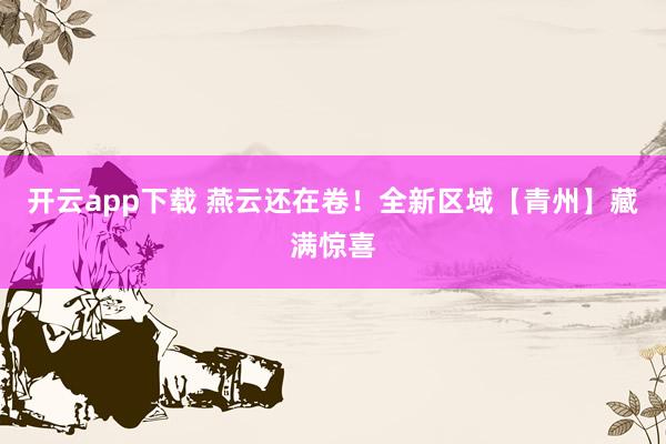 开云app下载 燕云还在卷！全新区域【青州】藏满惊喜