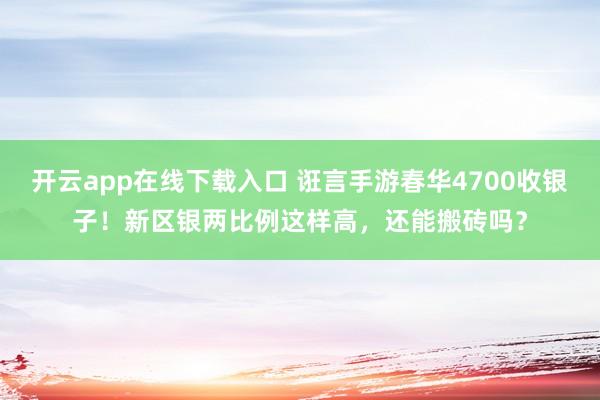 开云app在线下载入口 诳言手游春华4700收银子！新区银两比例这样高，还能搬砖吗？