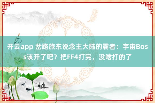 开云app 岔路旅东说念主大陆的霸者：宇宙Boss该开了吧？把FF4打完，没啥打的了