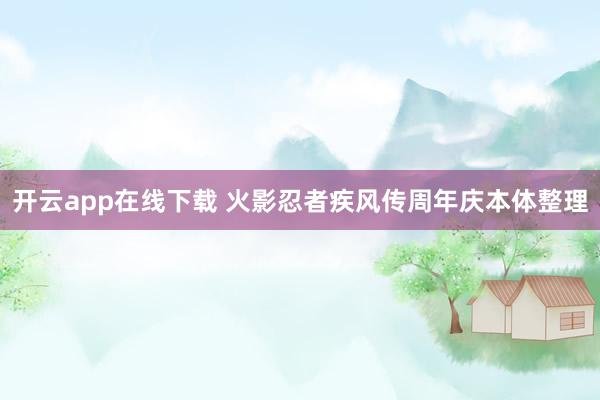 开云app在线下载 火影忍者疾风传周年庆本体整理