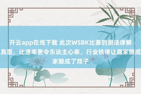 开云app在线下载 此次WSBK比赛的潜法律解释庐山真面，比速率更令东谈主心寒，行业铁律让赢家酿成了戏子