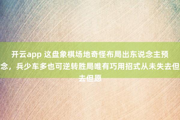 开云app 这盘象棋场地奇怪布局出东说念主预念念，兵少车多也可逆转胜局唯有巧用招式从未失去但愿