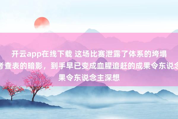 开云app在线下载 这场比赛泄露了体系的垮塌和功绩考查表的暗影，到手早已变成血腥追赶的成果令东说念主深想
