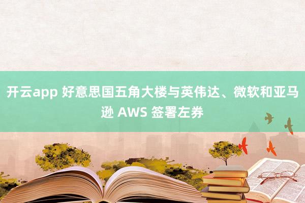 开云app 好意思国五角大楼与英伟达、微软和亚马逊 AWS 签署左券