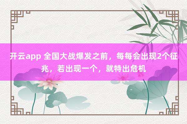 开云app 全国大战爆发之前，每每会出现2个征兆，若出现一个，就特出危机