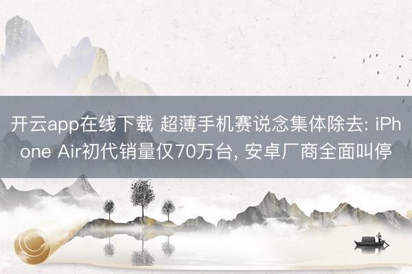 开云app在线下载 超薄手机赛说念集体除去: iPhone Air初代销量仅70万台， 安卓厂商全面叫停