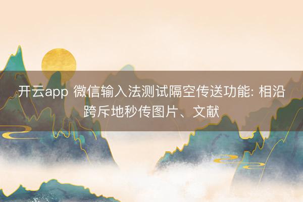 开云app 微信输入法测试隔空传送功能: 相沿跨斥地秒传图片、文献