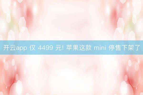 开云app 仅 4499 元! 苹果这款 mini 停售下架了