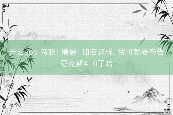 开云app 帝软! 糖硬! 如若这样， 我可就要布告尼克斯4-0了哈