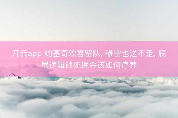 开云app 约基奇欢喜留队， 穆雷也送不走， 底层逻辑锁死掘金该如何疗养