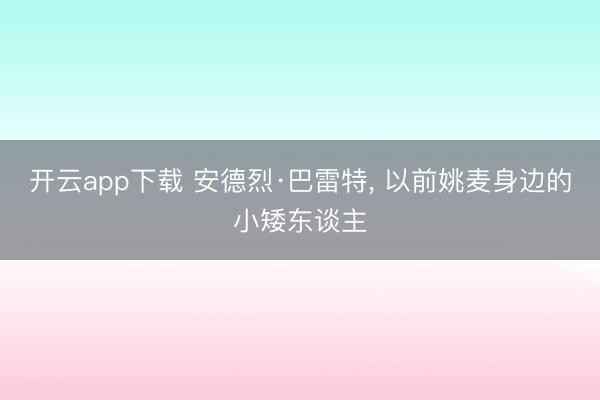 开云app下载 安德烈·巴雷特， 以前姚麦身边的小矮东谈主