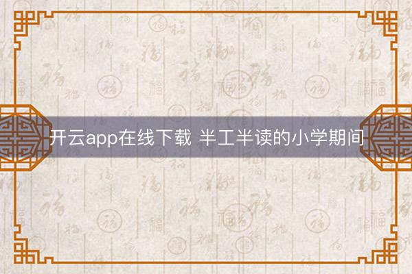开云app在线下载 半工半读的小学期间