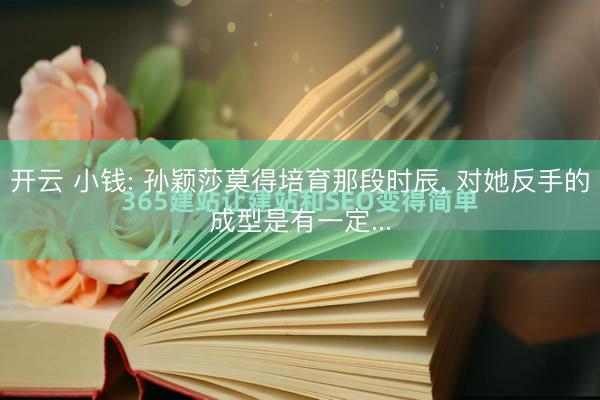 开云 小钱: 孙颖莎莫得培育那段时辰， 对她反手的成型是有一定...
