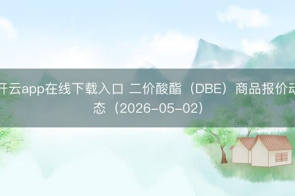 开云app在线下载入口 二价酸酯（DBE）商品报价动态（2026-05-02）