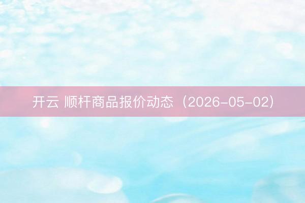 开云 顺杆商品报价动态（2026-05-02）