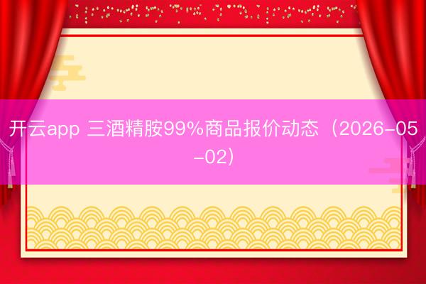 开云app 三酒精胺99%商品报价动态（2026-05-02）