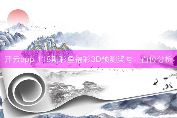 开云app 118期彩鱼福彩3D预测奖号：百位分析