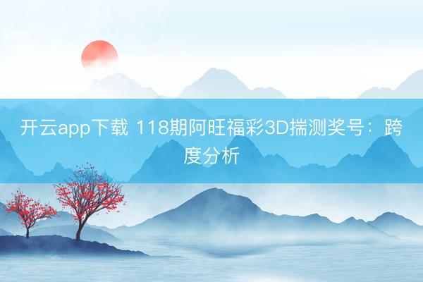 开云app下载 118期阿旺福彩3D揣测奖号：跨度分析