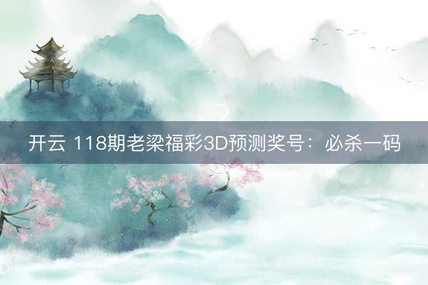 开云 118期老梁福彩3D预测奖号：必杀一码