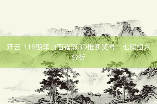 开云 118期李白石福彩3D推断奖号：七码组六分析