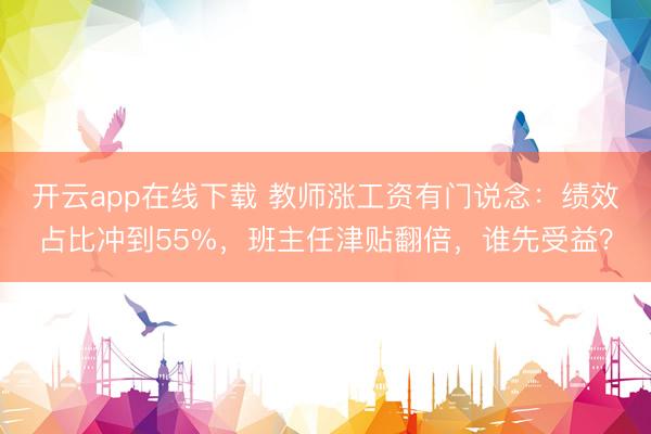 开云app在线下载 教师涨工资有门说念：绩效占比冲到55%，班主任津贴翻倍，谁先受益？
